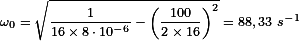  \omega_0 = \sqrt{ \frac{1}{16 \times 8 \cdot{} 10^{-6} } - \left ( \frac{100}{2 \times 16} \right ) ^2 } = 88,33\ s^{-1}