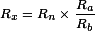 R_x = R_n \times \frac{R_a}{R_b} 